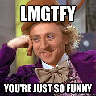 LMGTFY YOU'RE JUST SO FUNNY  Condescending Wonka