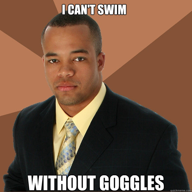 I can't swim Without Goggles   Successful Black Man