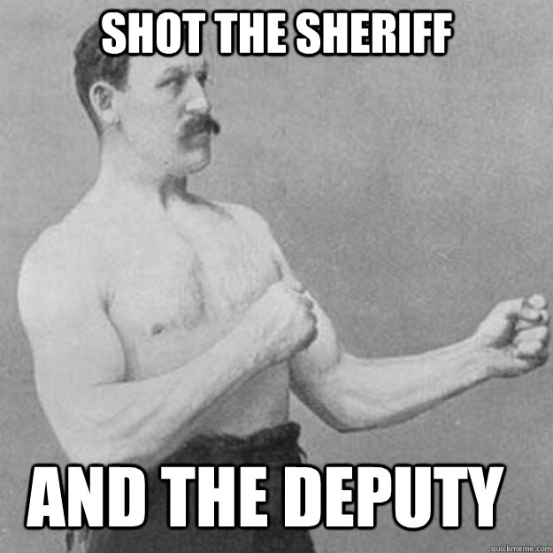 shot the sheriff and the deputy  overly manly man