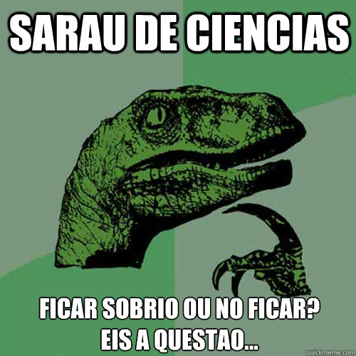 Sarau de Ciencias Ficar sobrio ou não ficar? 
Eis a questao... - Sarau de Ciencias Ficar sobrio ou não ficar? 
Eis a questao...  Philosoraptor