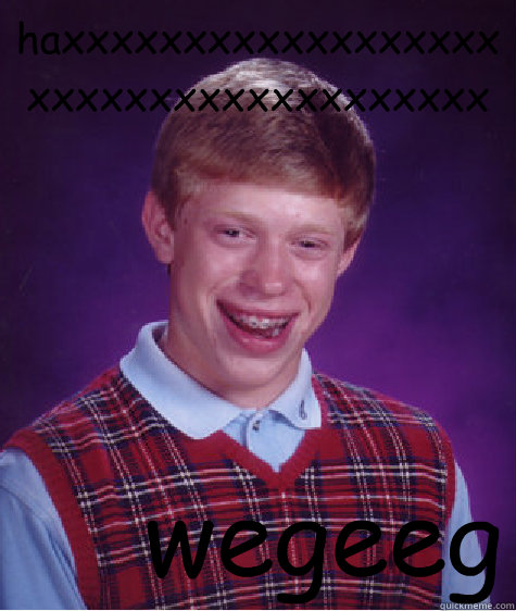 haxxxxxxxxxxxxxxxxxxxxxxxxxxxxxxxxxxxxx wegeeg  Bad Luck Brian