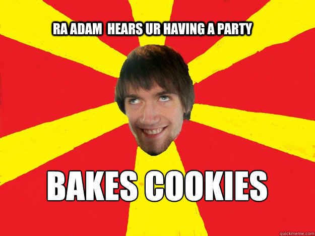 RA Adam  hears ur having a party Bakes cookies  Resident Assistant Adam