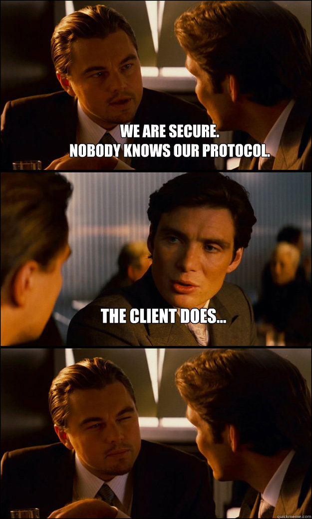 We are secure.
Nobody knows our protocol. The client does...   Inception