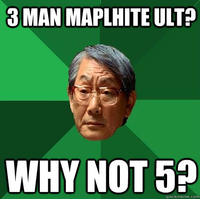 3 man maplhite ult? Why not 5?  High Expectations Asian Father