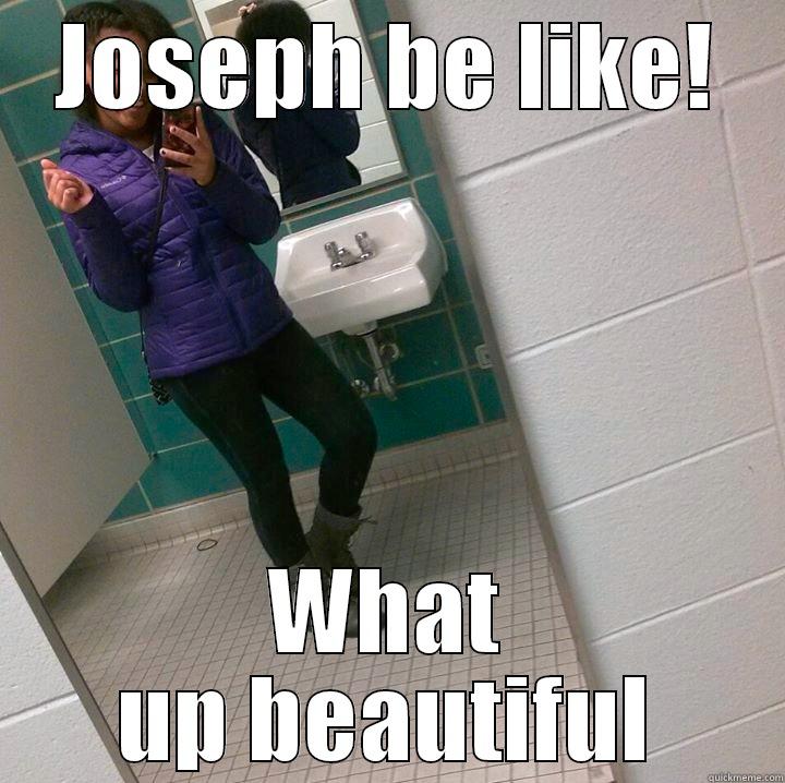 JOSEPH BE LIKE! WHAT UP BEAUTIFUL Misc