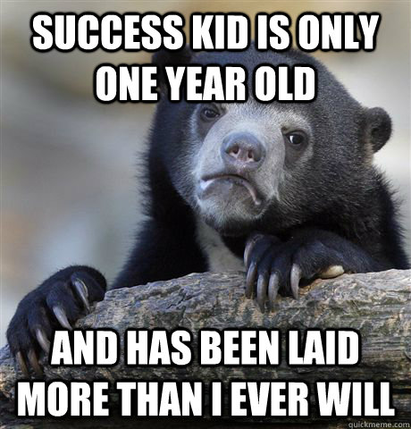 Success kid is only one year old And has been laid more than I ever will  Confession Bear