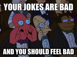 Your jokes are bad and you should feel bad - Your jokes are bad and you should feel bad  Bad Zoidberg