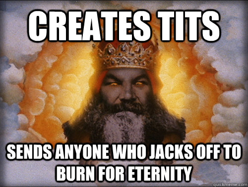 Creates tits  Sends anyone who jacks off to burn for eternity   Troll God