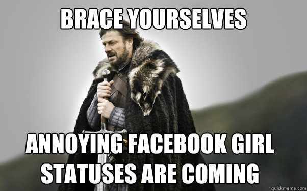 BRACE YOURSELVES Annoying facebook girl statuses are coming   Ned Stark