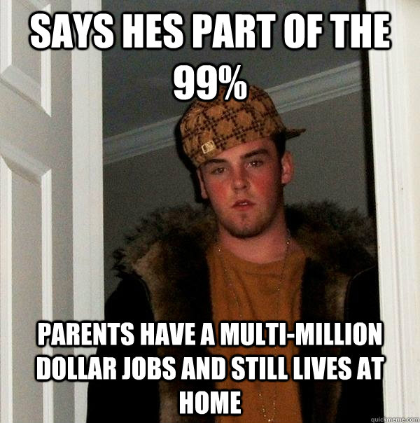 Says hes part of the 99% Parents have a multi-million dollar jobs and still lives at home  Scumbag Steve