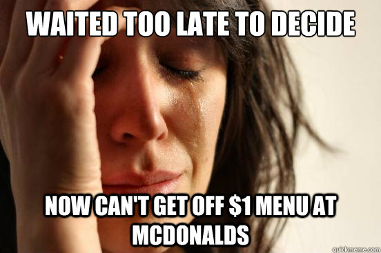 Waited too late to decide Now can't get off $1 menu at mcdonalds  First World Problems