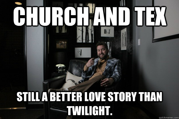 Church and tex still a better love story than twilight.  benevolent bro burnie