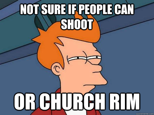 Not sure if people can shoot Or church rim  Futurama Fry