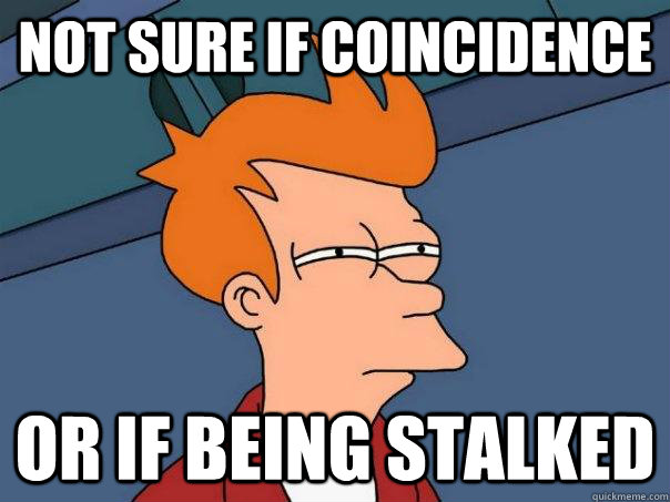 Not sure if coincidence or if being stalked  Futurama Fry