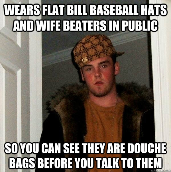 Wears flat bill baseball hats and wife beaters in public  so you can see they are douche bags before you talk to them   Scumbag Steve