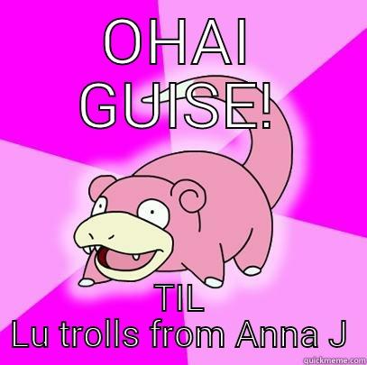 OHAI GUISE! TIL LU TROLLS FROM ANNA J Slowpoke