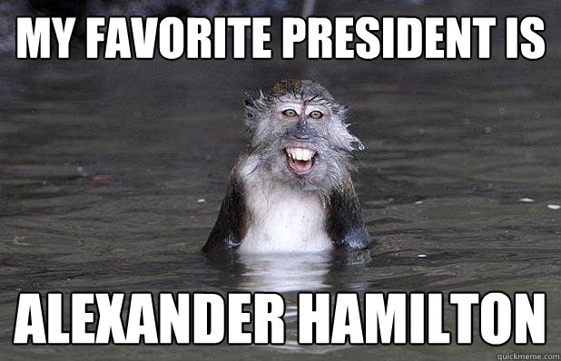 my favorite president is alexander hamilton  