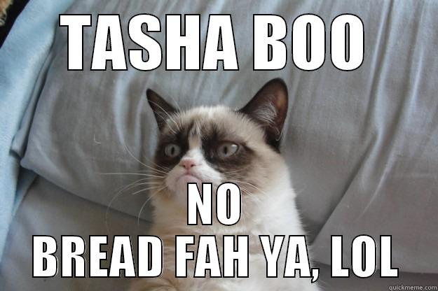 TASHA BOO NO BREAD FAH YA, LOL Grumpy Cat