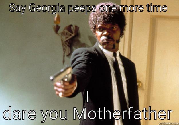 SAY GEORGIA PEEPS ONE MORE TIME I DARE YOU MOTHERFATHER Samuel L Jackson