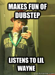 Makes fun of dubstep Listens to lil wayne  High School Freshman