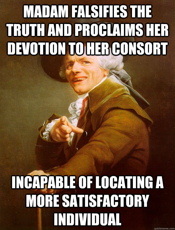 Madam falsifies the truth and proclaims her devotion to her consort Incapable of locating a more satisfactory individual  Joseph Ducreux