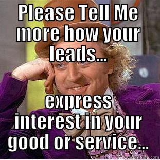 Leads Meme - PLEASE TELL ME MORE HOW YOUR LEADS... EXPRESS INTEREST IN YOUR GOOD OR SERVICE... Creepy Wonka