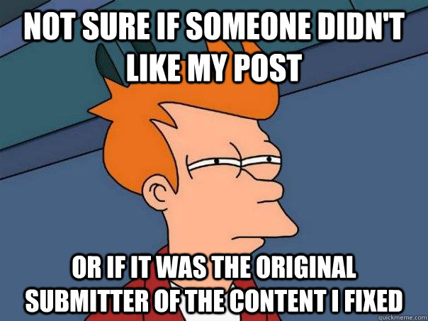 Not sure if someone didn't like my post or if it was the original submitter of the content I fixed  Futurama Fry