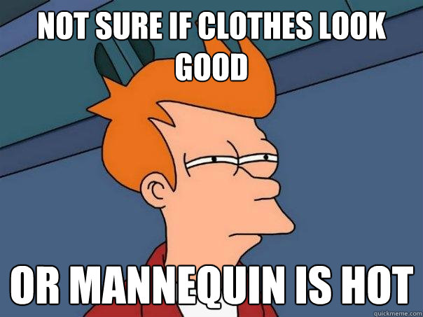 not sure if clothes look good Or mannequin is hot  Futurama Fry