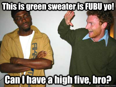 This is green sweater is FUBU yo! Can I have a high five, bro? - This is green sweater is FUBU yo! Can I have a high five, bro?  Douchy McWhitey