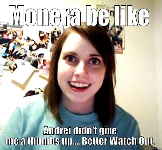 MONERA BE LIKE ANDREI DIDN'T GIVE ME A THUMBS UP.... BETTER WATCH OUT. Overly Attached Girlfriend