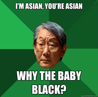 I'm asian, you're asian why the baby black?  High Expectations Asian Father