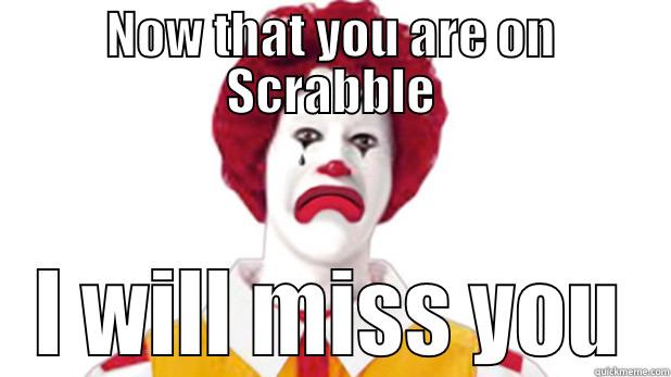 Missing you! - NOW THAT YOU ARE ON SCRABBLE I WILL MISS YOU Misc