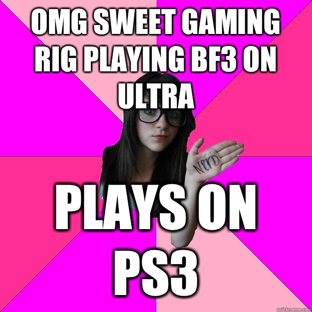 Omg sweet gaming rig playing bf3 on ultra PLAYS ON PS3 - Omg sweet gaming rig playing bf3 on ultra PLAYS ON PS3  Idiot Nerd Girl
