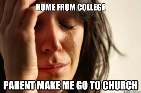 Home from college Parent make me go to church  First World Problems