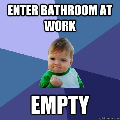 enter bathroom at work empty  Success Kid