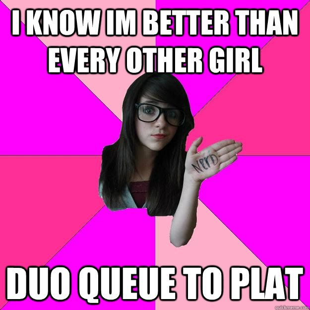 i know im better than every other girl duo queue to plat  - i know im better than every other girl duo queue to plat   Idiot Nerd Girl