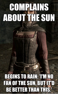 complains about the sun begins to rain: 'I'm no fan of the Sun, but It'd be better than this.' - complains about the sun begins to rain: 'I'm no fan of the Sun, but It'd be better than this.'  Serana