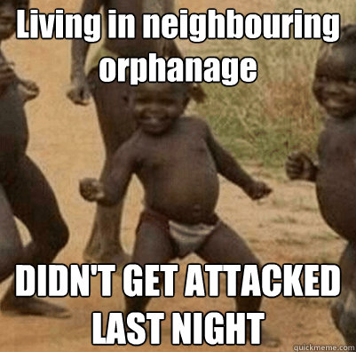 Living in neighbouring orphanage DIDN'T GET ATTACKED LAST NIGHT  Third World Success Kid