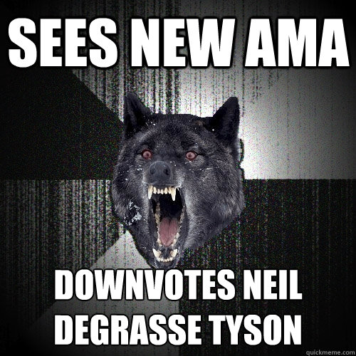 Sees new AMA downvotes neil degrasse tyson  Insanity Wolf