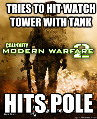 Tries to hit watch tower with tank Hits pole  Scumbag Call of Duty Campaign