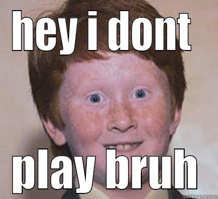 i dont play - HEY I DONT  PLAY BRUH Over Confident Ginger