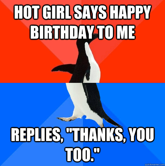 hot girl says happy birthday to me replies, "Thanks, you too