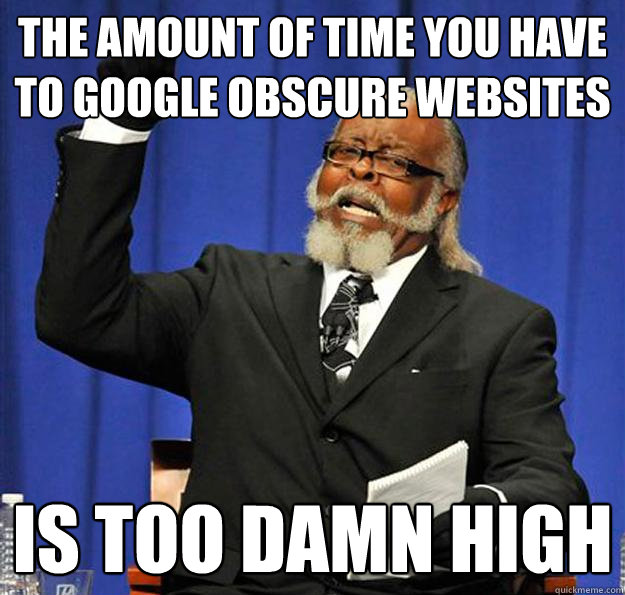 the amount of time you have to google obscure websites  Is too damn high  Jimmy McMillan