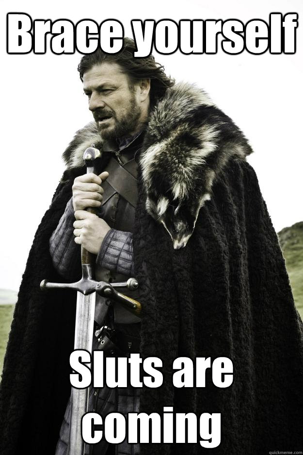 Brace yourself Sluts are coming  Winter is coming