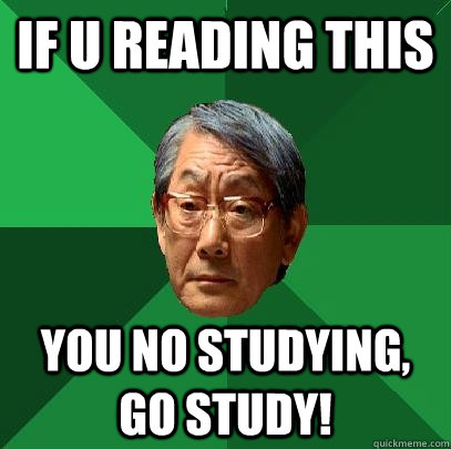 If u reAding this  you no studying, go study!  High Expectations Asian Father