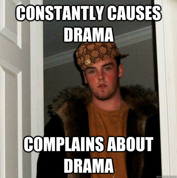 constantly causes drama complains about drama  Scumbag Steve