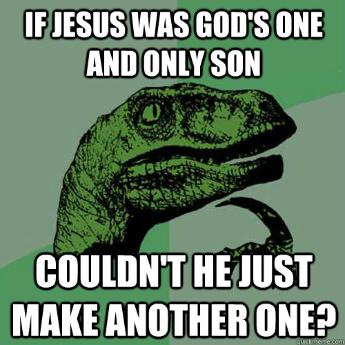 If Jesus was God's one and only son Couldn't he just make another one?  Philosoraptor