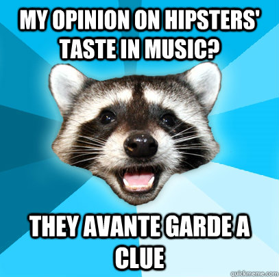 MY OPINION ON HIPSTERS' TASTE IN MUSIC? THEY AVANTE GARDE A CLUE  Lame Pun Coon