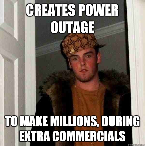 Creates power outage  To make millions, during extra commercials  - Creates power outage  To make millions, during extra commercials   Scumbag Steve