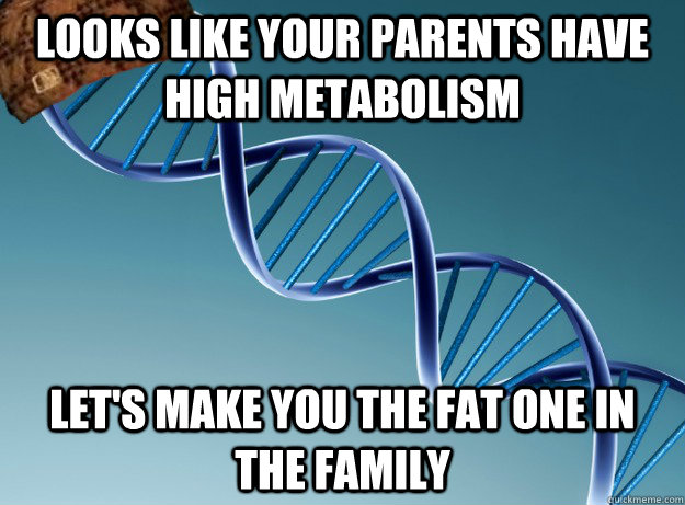 looks like your parents have high metabolism let's make you the fat one in the family - looks like your parents have high metabolism let's make you the fat one in the family  Scumbag Genetics